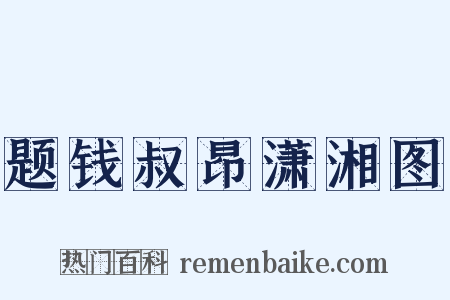 题钱叔昂潇湘图是什么意思的图片